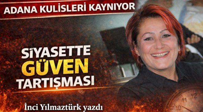 Adana kulisleri kaynıyor: Siyasette güven tartışması