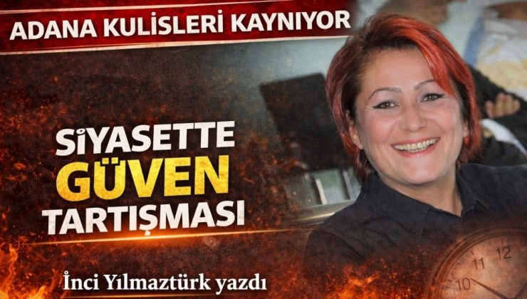 Adana kulisleri kaynıyor: Siyasette güven tartışması