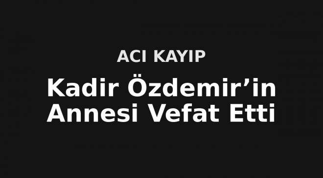Kadir Özdemir’in Acı Günü: Annesini Kaybetti