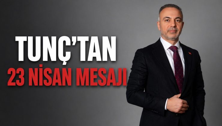 Tunç:23 Nisan bir bayram değil, dirilişin adıdır